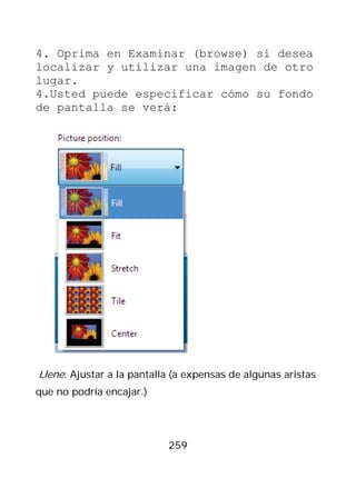 4. Oprima en Examinar (browse) si desea
localizar y utilizar una imagen de otro
lugar.
4.Usted puede especificar cómo su fondo
de pantalla se verá:




Llene: Ajustar a la pantalla (a expensas de algunas aristas
que no podría encajar.)




                           259
 