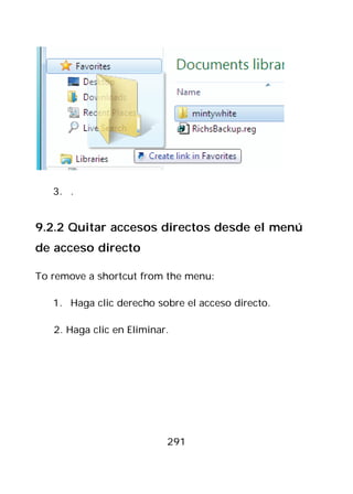 3. .


9.2.2 Quitar accesos directos desde el menú
de acceso directo

To remove a shortcut from the menu:

   1. Haga clic derecho sobre el acceso directo.

   2. Haga clic en Eliminar.




                           291
 