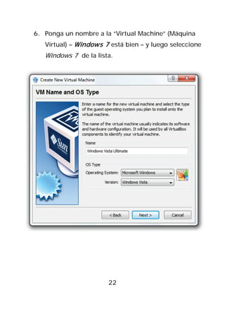 6. Ponga un nombre a la “Virtual Machine” (Máquina
   Virtual) – Windows 7 está bien – y luego seleccione
   Windows 7 de la lista.




                       22
 