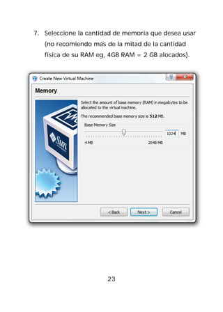 7. Seleccione la cantidad de memoria que desea usar
   (no recomiendo más de la mitad de la cantidad
   física de su RAM eg, 4GB RAM = 2 GB alocados).




                       23
 