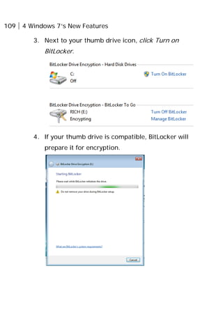 109 4 Windows 7’s New Features
3. Next to your thumb drive icon, click Turn on
BitLocker.
4. If your thumb drive is compatible, BitLocker will
prepare it for encryption.
 