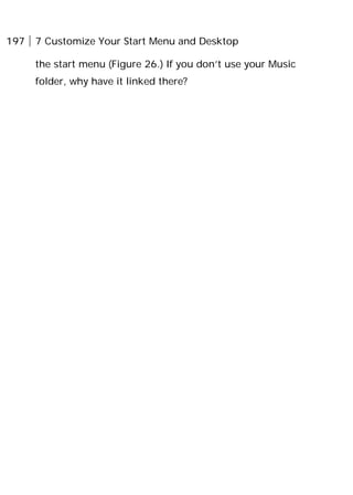 197 7 Customize Your Start Menu and Desktop
the start menu (Figure 26.) If you don’t use your Music
folder, why have it linked there?
 