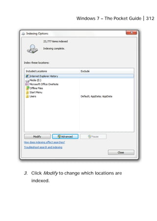 Windows 7 – The Pocket Guide 312
3. Click Modify to change which locations are
indexed.
 