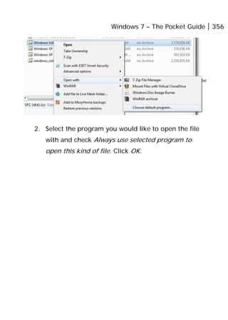 Windows 7 – The Pocket Guide 356
2. Select the program you would like to open the file
with and check Always use selected program to
open this kind of file. Click OK.
 