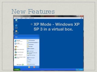 New Features XP Mode - Windows XP SP 3 in a virtual box. 
