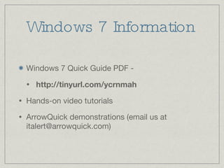 Windows 7 Information Windows 7 Quick Guide PDF - http://tinyurl.com/ycrnmah Hands-on video tutorials ArrowQuick demonstrations (email us at italert@arrowquick.com) 