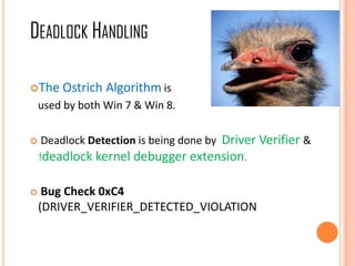 The Ostrich Algorithm is
used by both Win 7 & Win 8.
 Deadlock Detection is being done by Driver Verifier &
!deadlock kernel debugger extension.
 Bug Check 0xC4
(DRIVER_VERIFIER_DETECTED_VIOLATION
DEADLOCK HANDLING
 
