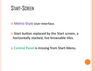  Metro-Style User-Interface.
 Start button replaced by the Start screen, a
horizontally stacked, live browsable tiles.
 Control Panel is missing from Start-Menu.
START-SCREEN
 