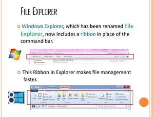  Windows Explorer, which has been renamed File
Explorer, now includes a ribbon in place of the
command bar.
 This Ribbon in Explorer makes file management
faster.
FILE EXPLORER
 