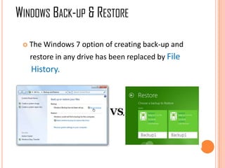  The Windows 7 option of creating back-up and
restore in any drive has been replaced by File
History.
WINDOWS BACK-UP & RESTORE
 