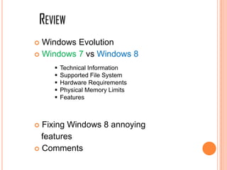 REVIEW
 Windows Evolution
 Windows 7 vs Windows 8
 Fixing Windows 8 annoying
features
 Comments
 Technical Information
 Supported File System
 Hardware Requirements
 Physical Memory Limits
 Features
 