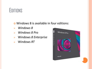 EDITIONS
 Windows 8 is available in four editions:
 Windows 8
 Windows 8 Pro
 Windows 8 Enterprise
 Windows RT
 