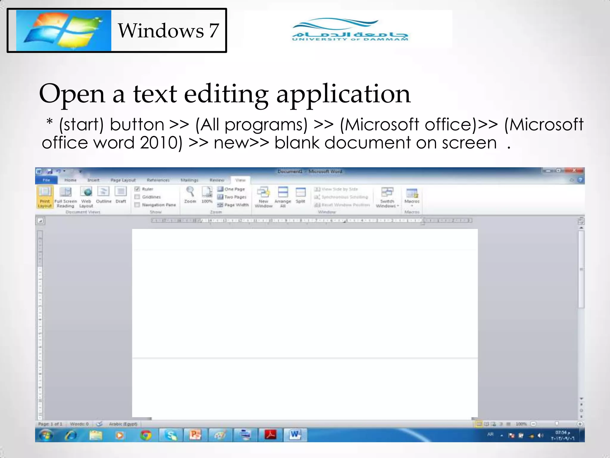Windows 7
* (start) button >> (All programs) >> (Microsoft office)>> (Microsoft
office word 2010) >> new>> blank document on screen .
Open a text editing application
 
