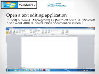 Windows 7
* (start) button >> (All programs) >> (Microsoft office)>> (Microsoft
office word 2010) >> new>> blank document on screen .
Open a text editing application
 