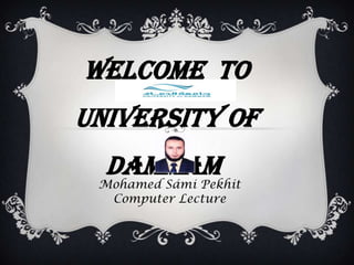 Welcome to
University Of
Dammam
Mohamed Sámi Pekhit
Computer Lecture
 