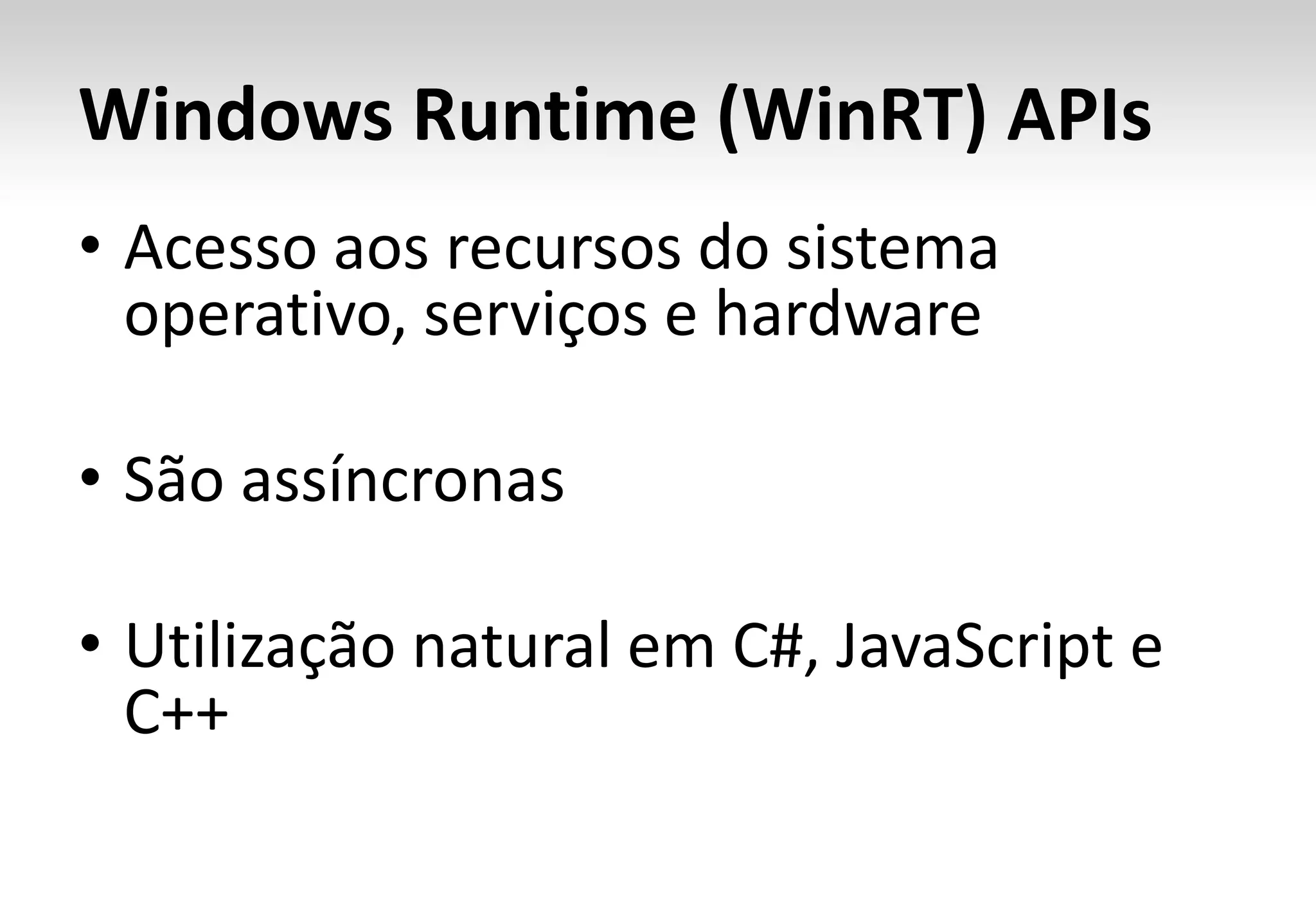 Windows Runtime (WinRT) APIs
• Acesso aos recursos do sistema
  operativo, serviços e hardware

• São assíncronas

• Utilização natural em C#, JavaScript e
  C++
 