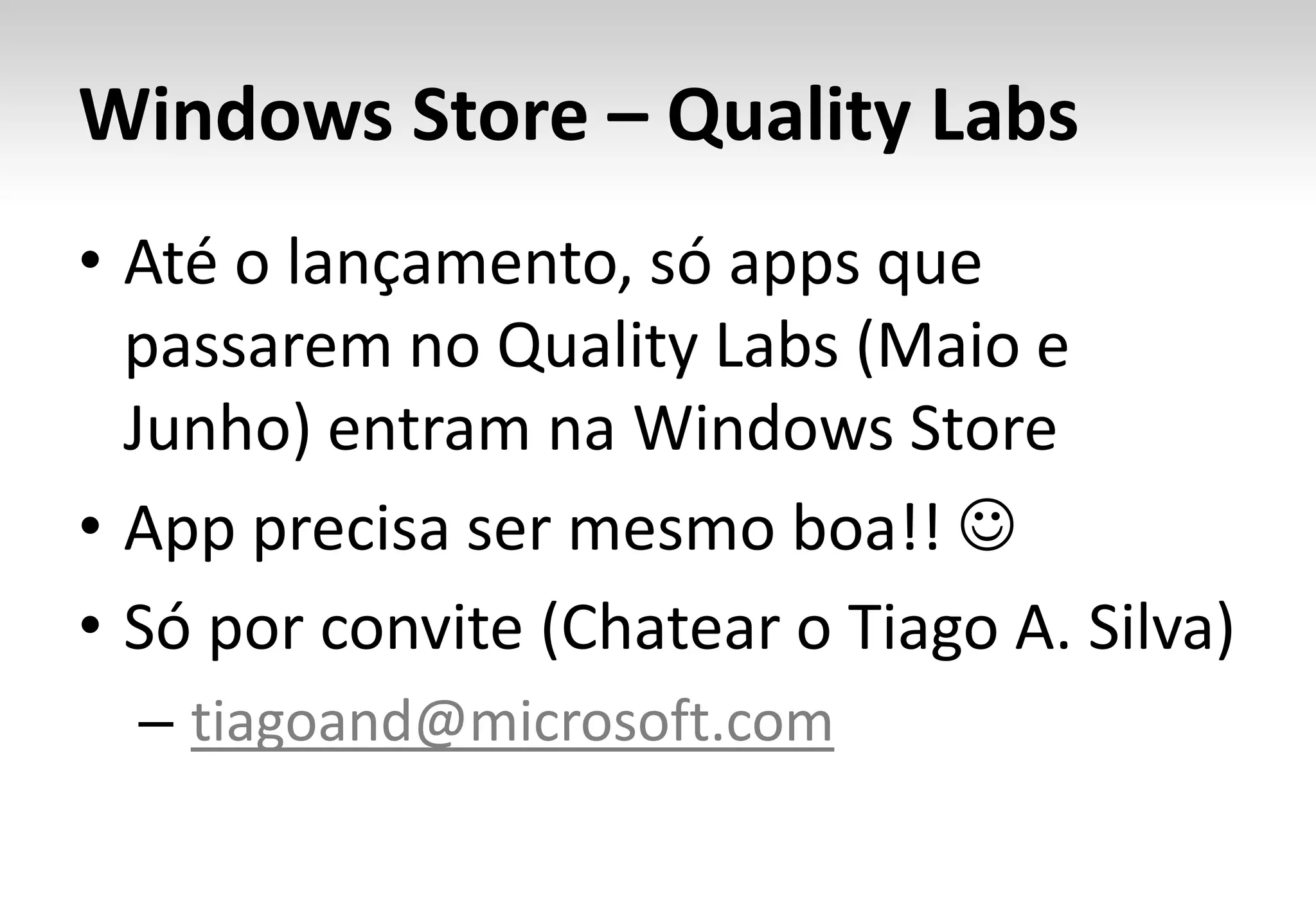Windows Store – Quality Labs
• Até o lançamento, só apps que
  passarem no Quality Labs (Maio e
  Junho) entram na Windows Store
• App precisa ser mesmo boa!! 
• Só por convite (Chatear o Tiago A. Silva)
  – tiagoand@microsoft.com
 