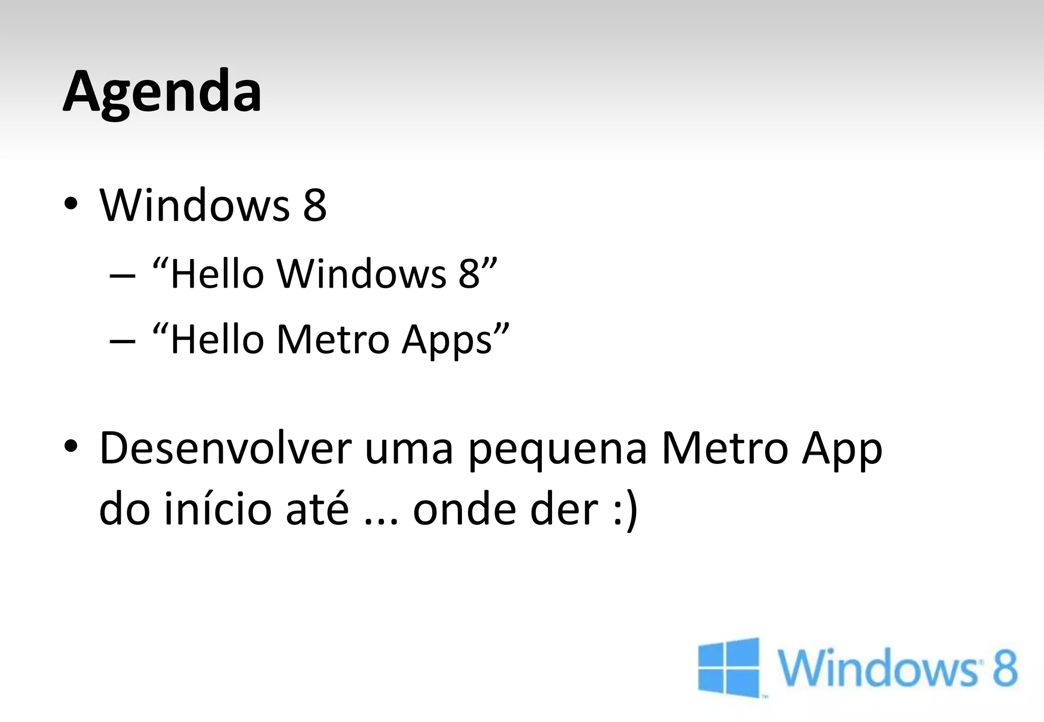 Agenda
• Windows 8
  – “Hello Windows 8”
  – “Hello Metro Apps”

• Desenvolver uma pequena Metro App
  do início até ... onde der :)
 
