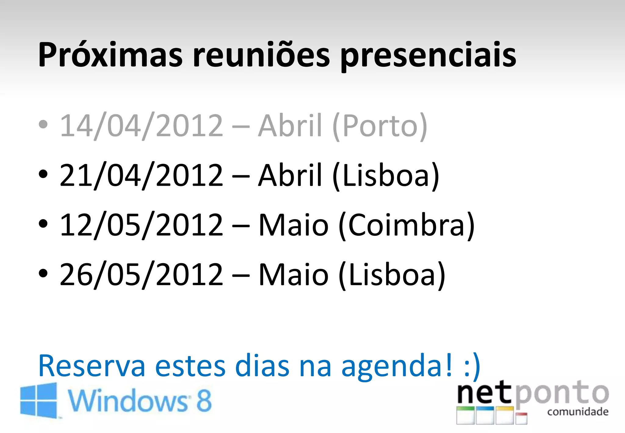 Próximas reuniões presenciais
• 14/04/2012 – Abril (Porto)
• 21/04/2012 – Abril (Lisboa)
• 12/05/2012 – Maio (Coimbra)
• 26/05/2012 – Maio (Lisboa)

Reserva estes dias na agenda! :)
 