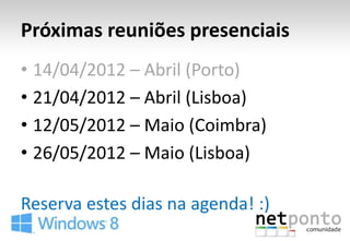 Próximas reuniões presenciais
• 14/04/2012 – Abril (Porto)
• 21/04/2012 – Abril (Lisboa)
• 12/05/2012 – Maio (Coimbra)
• 26/05/2012 – Maio (Lisboa)

Reserva estes dias na agenda! :)
 