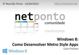 2ª Reunião Porto - 14/04/2012   http://netponto.org




                            Windows 8:
       Como Desenvolver Metro Style Apps
                                       Caio Proiete
 