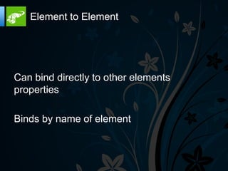 Element to Element




Can bind directly to other elements
properties

Binds by name of element
 