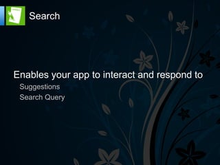 Search




Enables your app to interact and respond to
 Suggestions
 Search Query
 