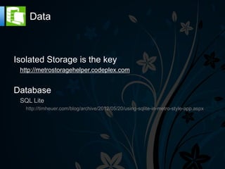 Data



Isolated Storage is the key
 http://metrostoragehelper.codeplex.com


Database
 SQL Lite
   http://timheuer.com/blog/archive/2012/05/20/using-sqlite-in-metro-style-app.aspx
 