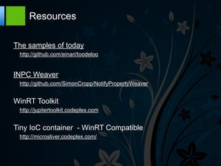 Resources

The samples of today
 http://github.com/einari/toodeloo


INPC Weaver
 http://github.com/SimonCropp/NotifyPropertyWeaver


WinRT Toolkit
 http://jupitertoolkit.codeplex.com


Tiny IoC container - WinRT Compatible
 http://microsliver.codeplex.com/
 