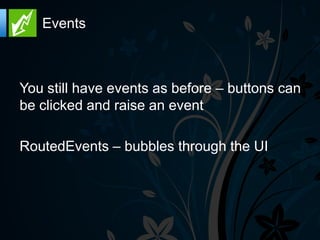 Events



You still have events as before – buttons can
be clicked and raise an event

RoutedEvents – bubbles through the UI
 