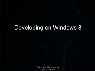 Developing on Windows 8




       Power point template by
          Colin Eberhardt
 