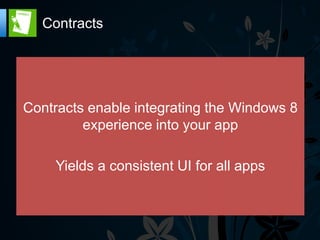 Contracts




Contracts enable integrating the Windows 8
         experience into your app

    Yields a consistent UI for all apps
 