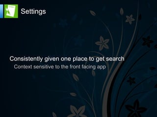 Settings




Consistently given one place to get search
 Context sensitive to the front facing app
 