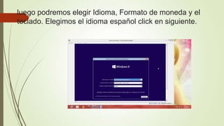 luego podremos elegir Idioma, Formato de moneda y el
teclado. Elegimos el idioma español click en siguiente.
 