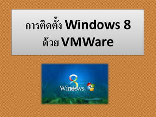 การติดตั้ง Windows 8
ด้วย VMWare
 