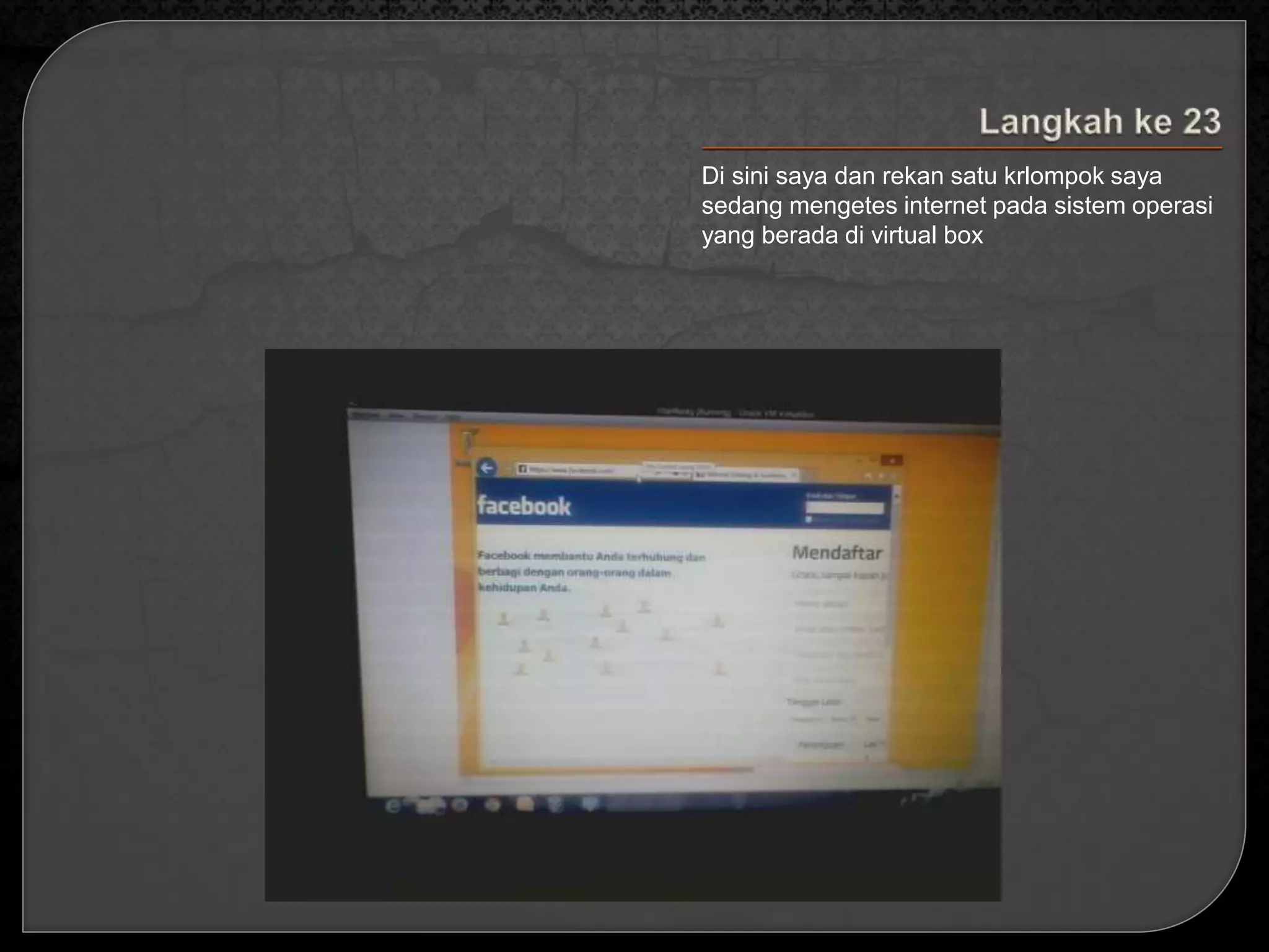 Di sini saya dan rekan satu krlompok saya 
sedang mengetes internet pada sistem operasi 
yang berada di virtual box 
