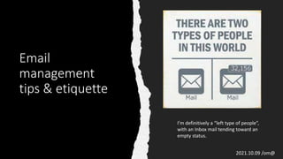 Email
management
tips & etiquette
I’m definitively a “left type of people”,
with an Inbox mail tending toward an
empty status.
2021.10.09 /om@
 