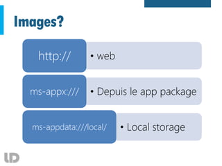 Images?
• webhttp://
• Depuis le app packagems-appx:///
• Local storagems-appdata:///local/
 