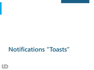 Notifications “Toasts”
 