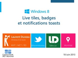 Live tiles, badges
et notifications toasts
Laurent Duveau
Windows 8 & Azure
MVP / MCT / RD @laurentduveau Montréal
18 Juin 2013
ldex.ca
 