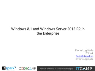 Windows 8.1 and Windows Server 2012 R2 in
the Enterprise

Florin Loghiade

ITSpark
florin@itspark.ro
@FlorinLoghiade

@

#

Premium conference on Microsoft technologies

 