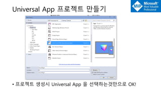 Universal App 프로젝트 만들기
• 프로젝트 생성시 Universal App 을 선택하는것만으로 OK!
 