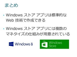 まとめ
• Windows ストア アプリは標準的な
Web 技術で作成できる
• Windows ストア アプリには複数の
マネタイズの仕組みが用意されている
 