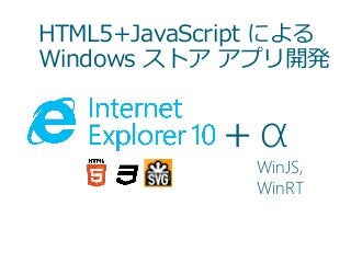 HTML5+JavaScript による
Windows ストア アプリ開発
＋ α
WinJS,
WinRT
 