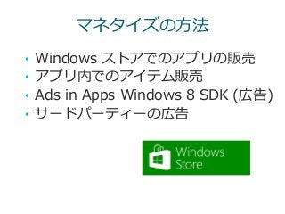 マネタイズの方法
• Windows ストアでのアプリの販売
• アプリ内でのアイテム販売
• Ads in Apps Windows 8 SDK (広告)
• サードパーティーの広告
 