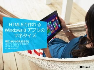 物江 修(ものえおさむ)
日本マイクロソフト株式会社
エバンジェリスト
@osamum_MS
HTML5で作れる
Windows 8 アプリの
マネタイズ
 