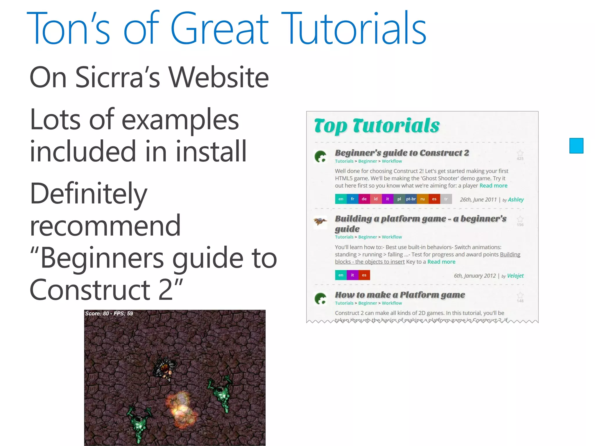  On Sicrra’s Website
 Lots of examples
included in install
 Definitely
recommend
“Beginners guide to
Construct 2”
 
