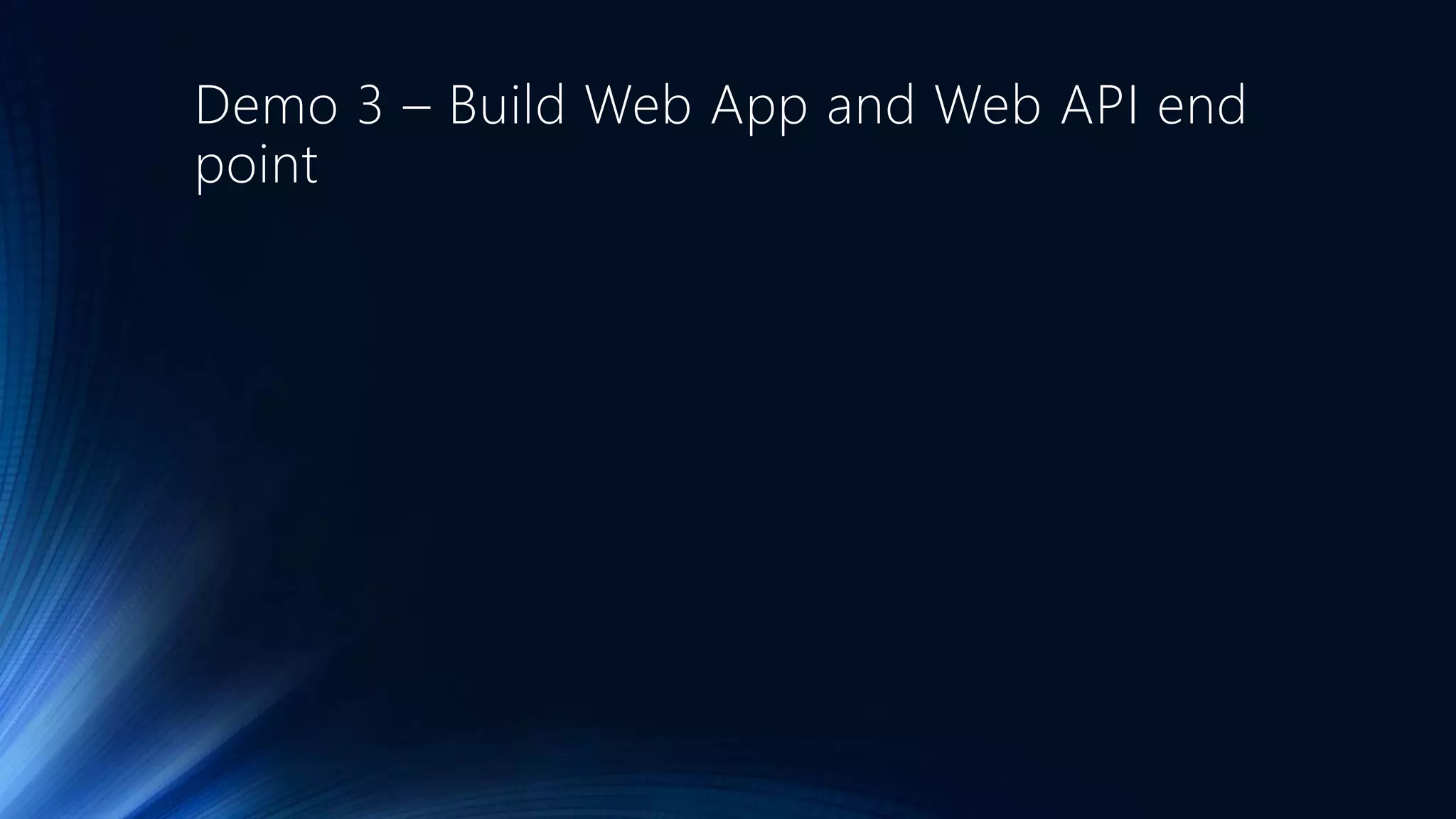 Demo 3 – Build Web App and Web API end
point
 