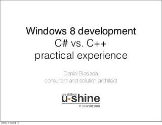 Windows 8 development
                             C# vs. C++
                         practical experience
                                   Daniel Biesiada
                           consultant and solution architect




sobota, 5 stycznia 13
 