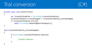 private async void ConvertTrial()
{
        var licenseInformation = CurrentApp.LicenseInformation;
        licenseInformation.LicenseChanged += licenseInformation_LicenseChanged;
        if (licenseInformation.IsTrial)
            await CurrentApp.RequestAppPurchaseAsync();
}

void licenseInformation_LicenseChanged()
{
        if (CurrentApp.LicenseInformation.IsActive)
        {
                //Enable features..
        }
}
 